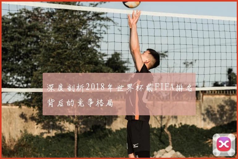 深度剖析2018年世界杯前FIFA排名背后的竞争格局