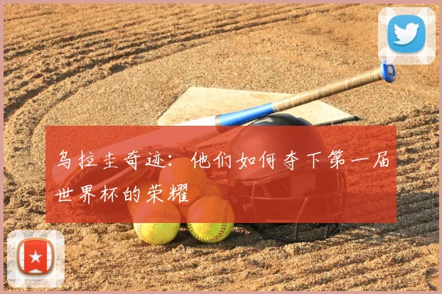 乌拉圭奇迹：他们如何夺下第一届世界杯的荣耀