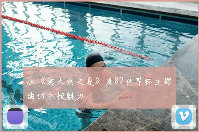 从《意大利之夏》看82世界杯主题曲的永恒魅力