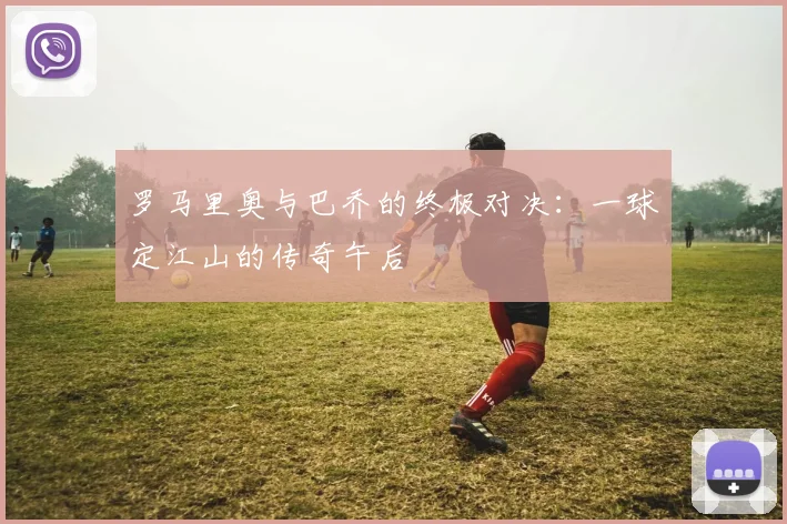 罗马里奥与巴乔的终极对决:一球定江山的传奇午后