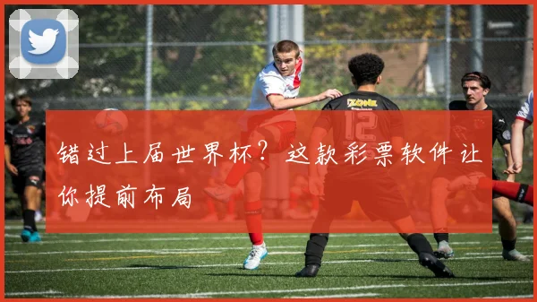 错过上届世界杯？这款彩票软件让你提前布局