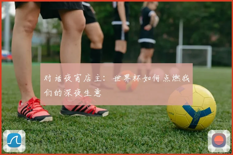 对话夜宵店主：世界杯如何点燃我们的深夜生意