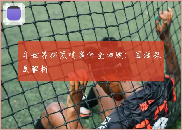 年世界杯黑哨事件全回顾：国语深度解析