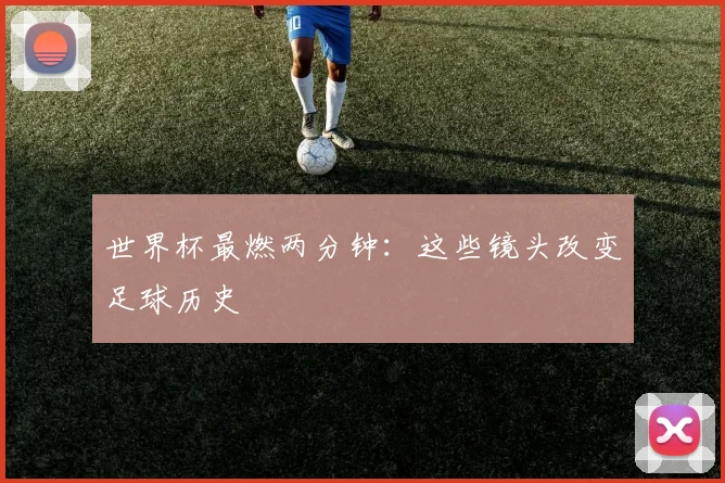 世界杯最燃两分钟:这些镜头改变足球历史