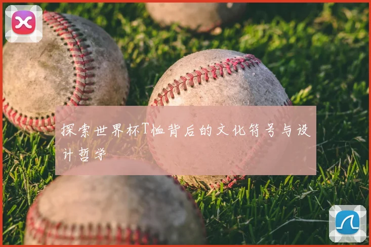 探索世界杯T恤背后的文化符号与设计哲学