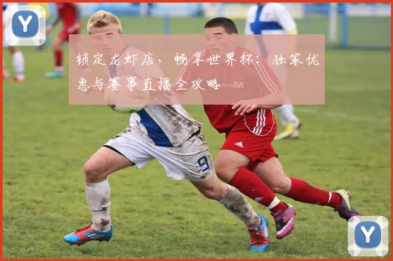 锁定龙虾店，畅享世界杯：独家优惠与赛事直播全攻略
