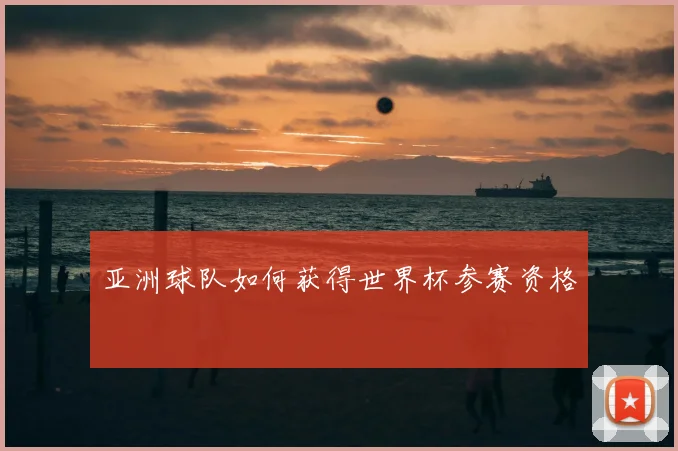 亚洲球队如何获得世界杯参赛资格
