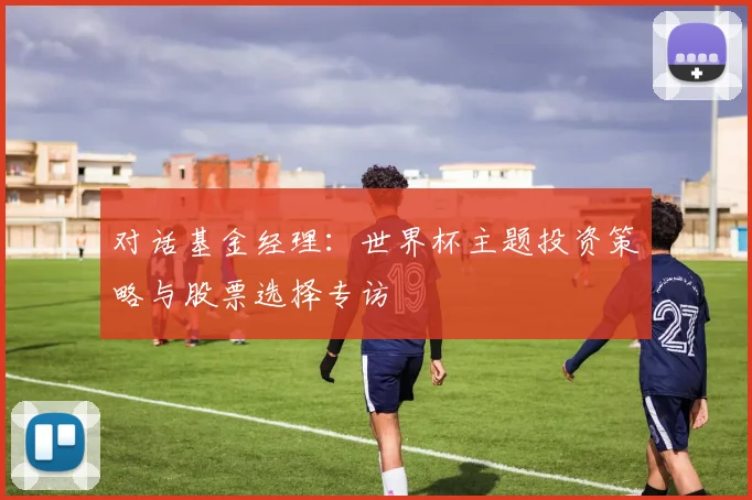 对话基金经理：世界杯主题投资策略与股票选择专访