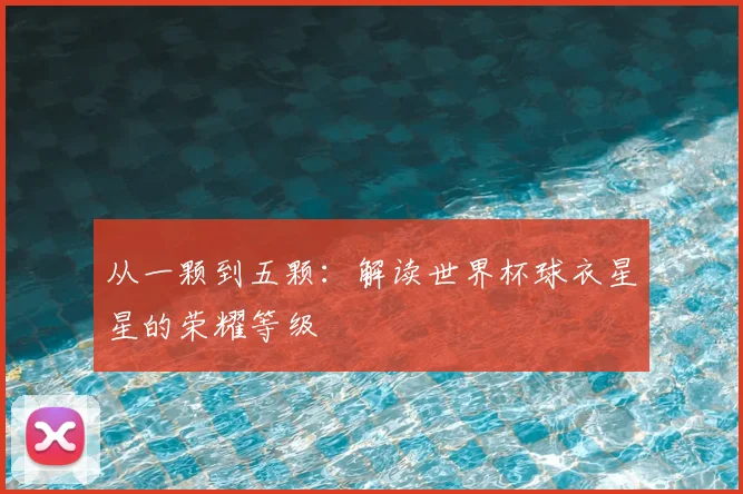从一颗到五颗：解读世界杯球衣星星的荣耀等级