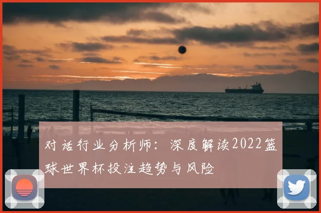 对话行业分析师：深度解读2022篮球世界杯投注趋势与风险
