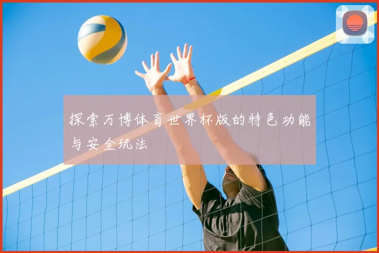 探索万博体育世界杯版的特色功能与安全玩法