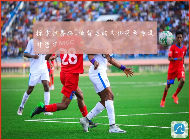 探索世界杯T恤背后的文化符号与设计哲学