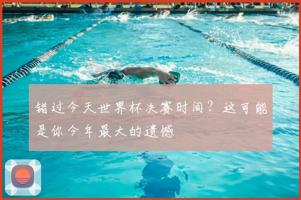 错过今天世界杯决赛时间？这可能是你今年最大的遗憾