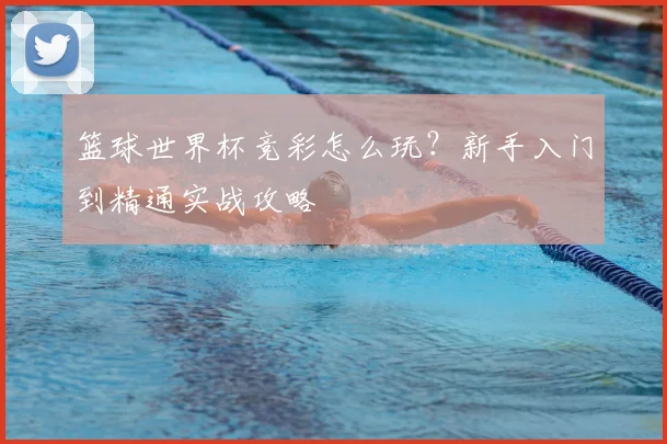 篮球世界杯竞彩怎么玩?新手入门到精通实战攻略