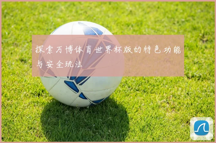 探索万博体育世界杯版的特色功能与安全玩法