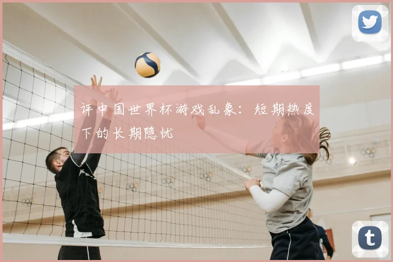 评中国世界杯游戏乱象：短期热度下的长期隐忧