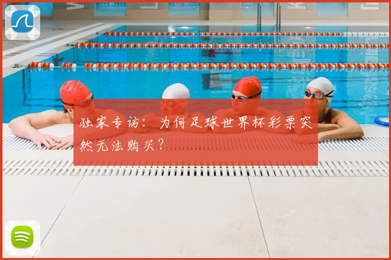 独家专访：为何足球世界杯彩票突然无法购买？