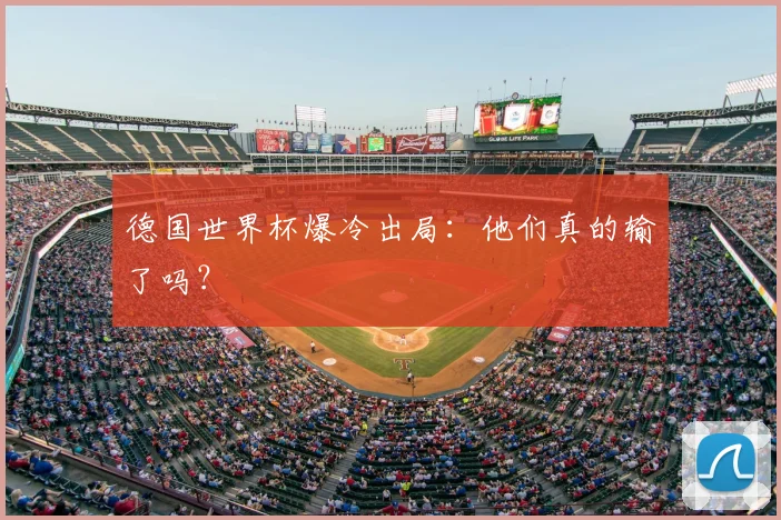 德国世界杯爆冷出局：他们真的输了吗？