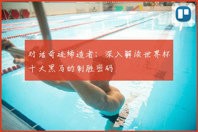 对话奇迹缔造者：深入解读世界杯十大黑马的制胜密码