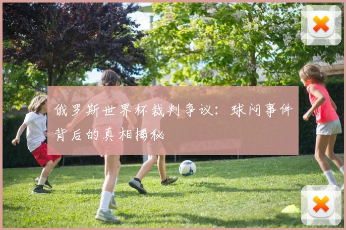 俄罗斯世界杯裁判争议：球闷事件背后的真相揭秘