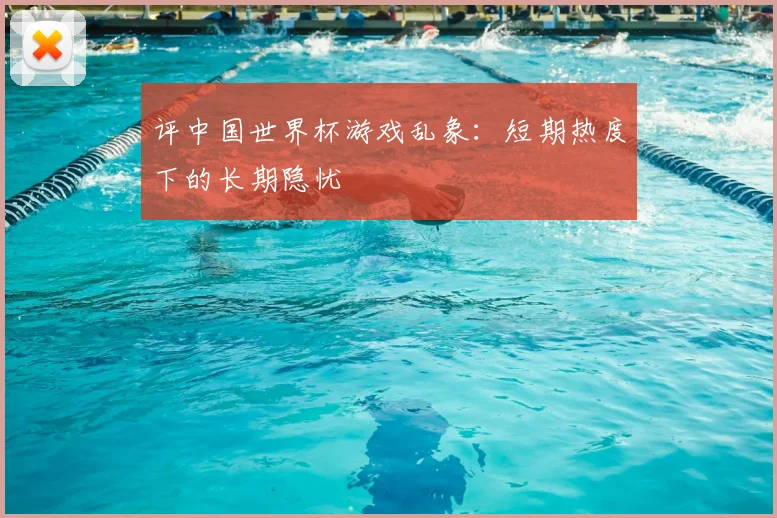 评中国世界杯游戏乱象:短期热度下的长期隐忧