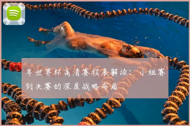 年世界杯高清赛程表解读：小组赛到决赛的深度战略布局