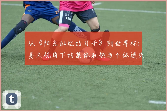 从《阳光灿烂的日子》到世界杯：姜文视角下的集体狂热与个体迷失