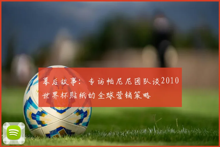 幕后故事：专访帕尼尼团队谈2010世界杯贴纸的全球营销策略