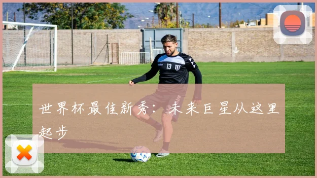 世界杯最佳新秀：未来巨星从这里起步