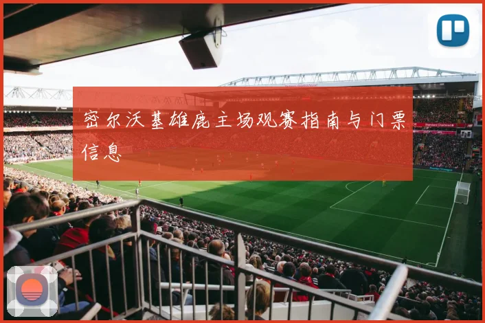 密尔沃基雄鹿主场观赛指南与门票信息