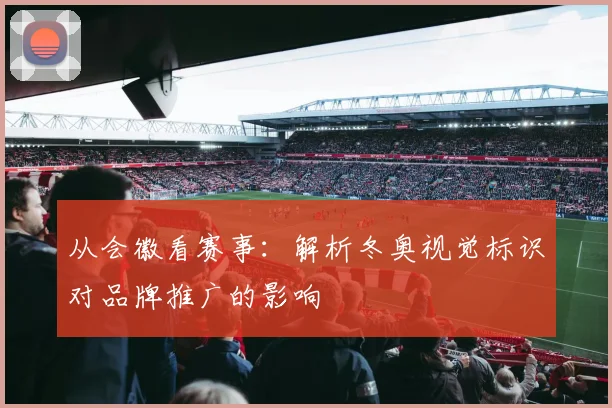 从会徽看赛事:解析冬奥视觉标识对品牌推广的影响