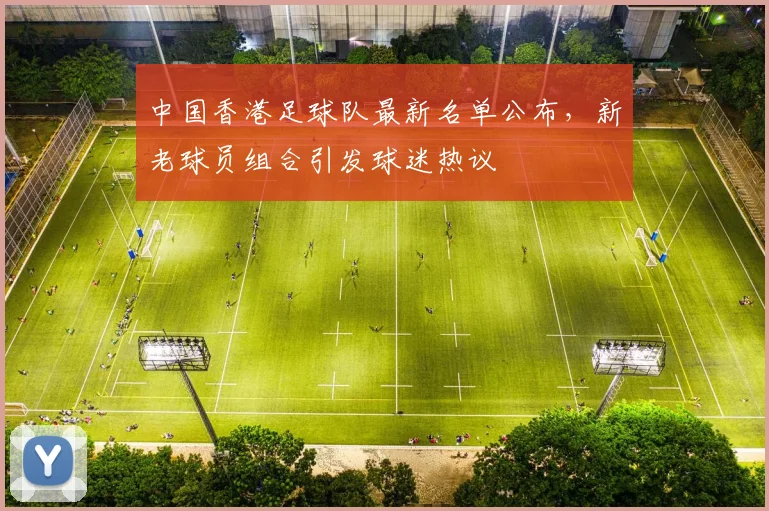 中国香港足球队最新名单公布,新老球员组合引发球迷热议