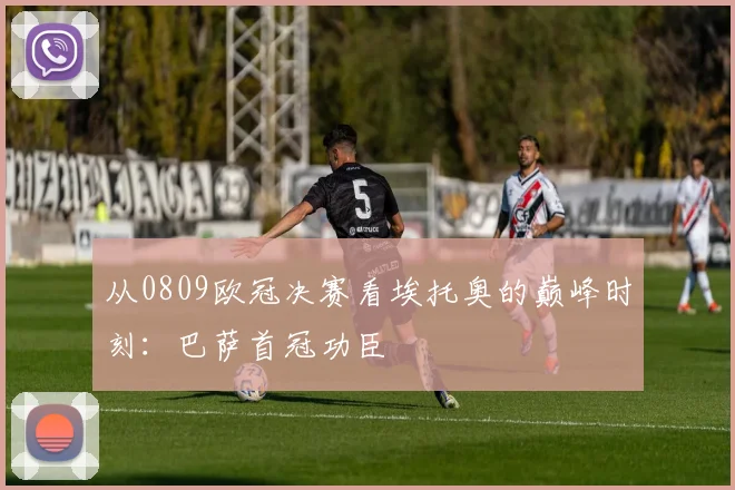 从0809欧冠决赛看埃托奥的巅峰时刻：巴萨首冠功臣