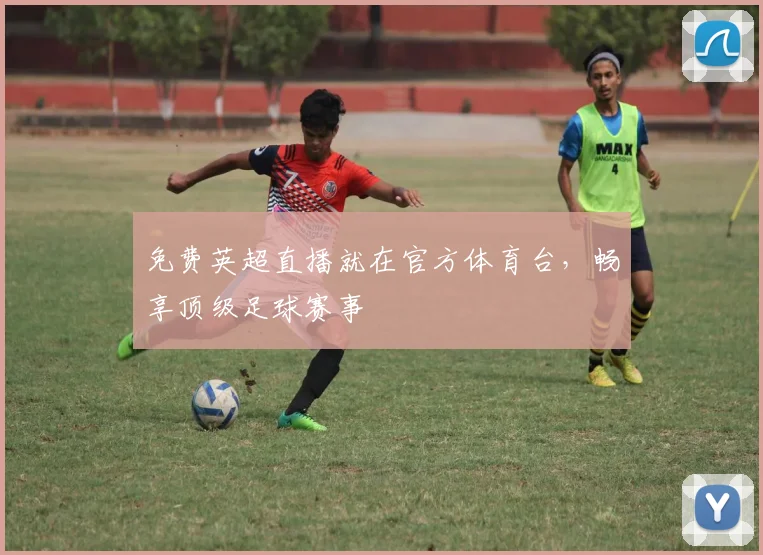 免费英超直播就在官方体育台，畅享顶级足球赛事