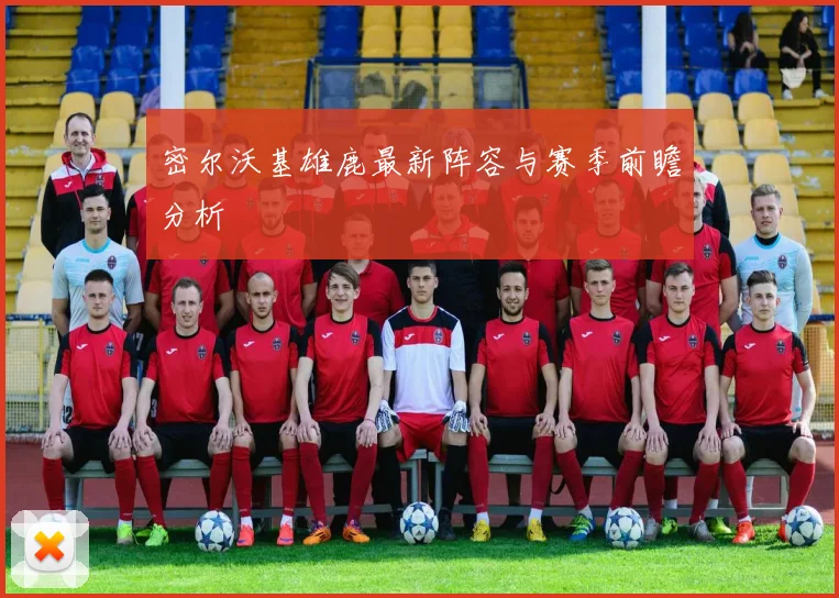 密尔沃基雄鹿最新阵容与赛季前瞻分析