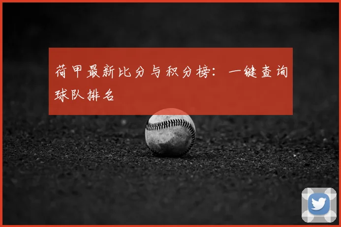 荷甲最新比分与积分榜：一键查询球队排名