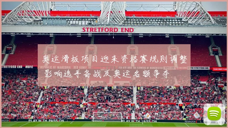 奥运滑板项目迎来资格赛规则调整 影响选手备战及奥运名额争夺