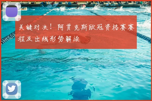 关键对决!阿贾克斯欧冠资格赛赛程及出线形势解读