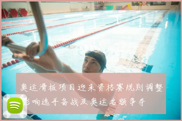 奥运滑板项目迎来资格赛规则调整 影响选手备战及奥运名额争夺