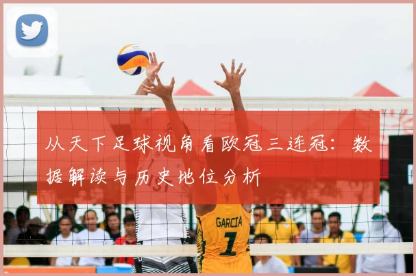 从天下足球视角看欧冠三连冠：数据解读与历史地位分析