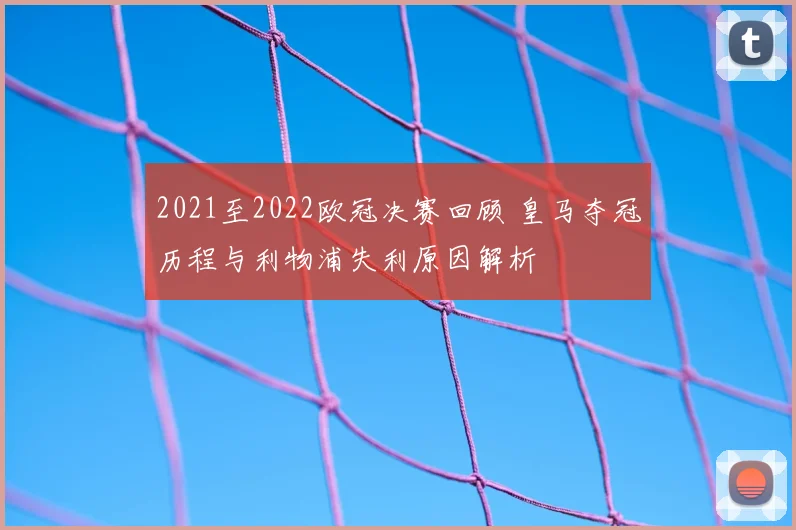 2021至2022欧冠决赛回顾 皇马夺冠历程与利物浦失利原因解析